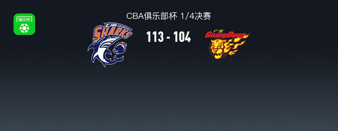 开云体育-上海113-104广东晋级杯赛四强，洛夫顿31+7+11，奎因空砍37+14